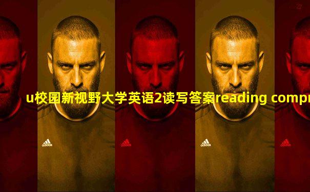 u校园新视野大学英语2读写答案reading comprehension